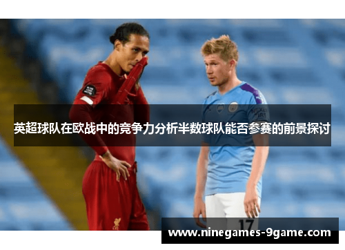 英超球队在欧战中的竞争力分析半数球队能否参赛的前景探讨