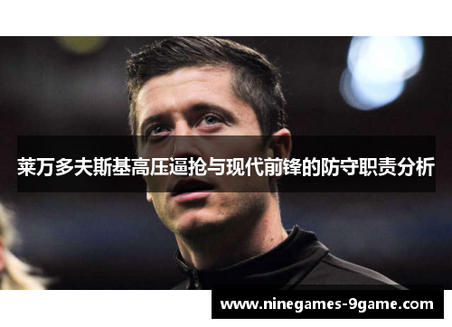 莱万多夫斯基高压逼抢与现代前锋的防守职责分析