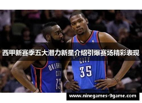 西甲新赛季五大潜力新星介绍引爆赛场精彩表现