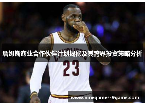 詹姆斯商业合作伙伴计划揭秘及其跨界投资策略分析