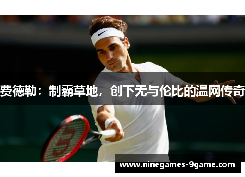 费德勒：制霸草地，创下无与伦比的温网传奇