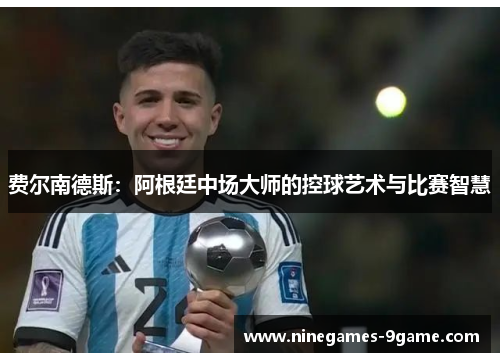 费尔南德斯：阿根廷中场大师的控球艺术与比赛智慧