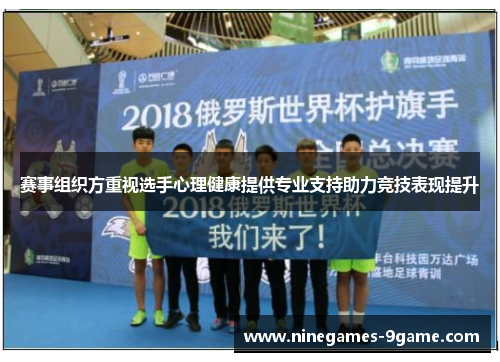 赛事组织方重视选手心理健康提供专业支持助力竞技表现提升 赛事组织方重视选手心理健康提供专业支持助力竞技表现提升