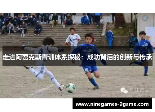 走进阿贾克斯青训体系探秘:成功背后的创新与传承 走进阿贾克斯青训体系探秘:成功背后的创新与传承
