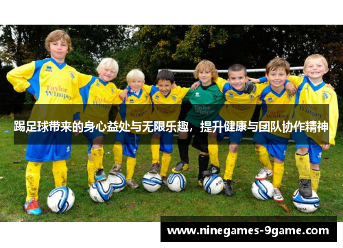踢足球带来的身心益处与无限乐趣,提升健康与团队协作精神 踢足球带来的身心益处与无限乐趣,提升健康与团队协作精神
