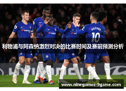 利物浦与阿森纳激烈对决的比赛时间及赛前预测分析 利物浦与阿森纳激烈对决的比赛时间及赛前预测分析