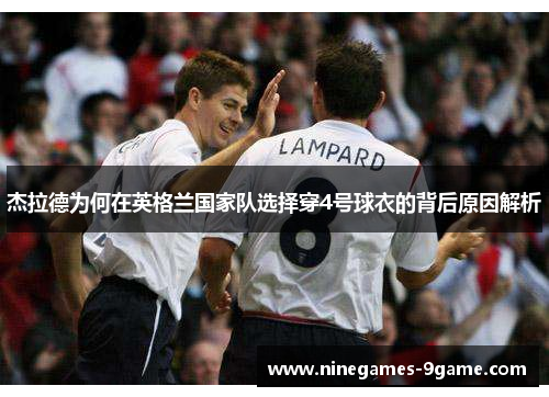 杰拉德为何在英格兰国家队选择穿4号球衣的背后原因解析 杰拉德为何在英格兰国家队选择穿4号球衣的背后原因解析