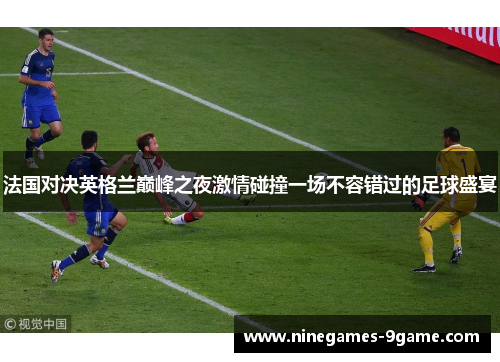 法国对决英格兰巅峰之夜激情碰撞一场不容错过的足球盛宴 法国对决英格兰巅峰之夜激情碰撞一场不容错过的足球盛宴
