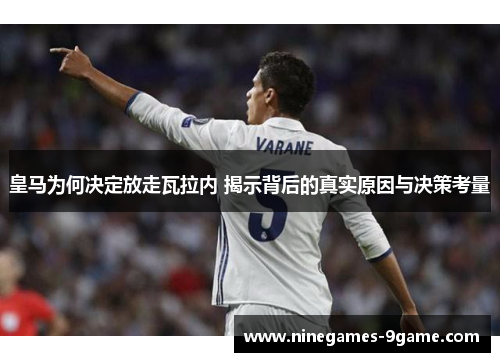皇马为何决定放走瓦拉内 揭示背后的真实原因与决策考量 皇马为何决定放走瓦拉内 揭示背后的真实原因与决策考量