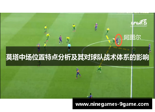 莫塔中场位置特点分析及其对球队战术体系的影响 莫塔中场位置特点分析及其对球队战术体系的影响
