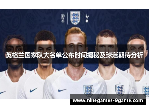 英格兰国家队大名单公布时间揭秘及球迷期待分析