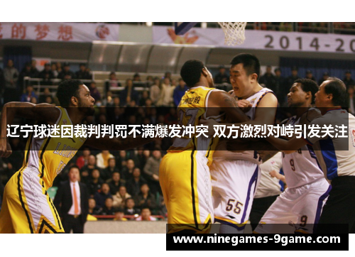 辽宁球迷因裁判判罚不满爆发冲突 双方激烈对峙引发关注 辽宁球迷因裁判判罚不满爆发冲突 双方激烈对峙引发关注