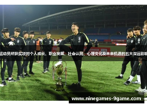 运动员所获奖项对个人成长、职业发展、社会认同、心理变化及未来机遇的五大深远影响 运动员所获奖项对个人成长、职业发展、社会认同、心理变化及未来机遇的五大深远影响