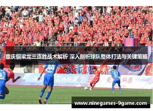 重庆铜梁龙三连胜战术解析 深入剖析球队整体打法与关键策略 重庆铜梁龙三连胜战术解析 深入剖析球队整体打法与关键策略