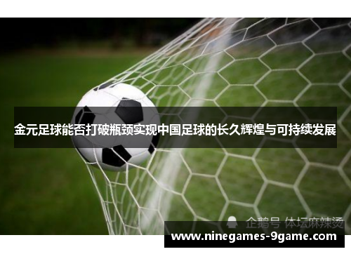 金元足球能否打破瓶颈实现中国足球的长久辉煌与可持续发展 金元足球能否打破瓶颈实现中国足球的长久辉煌与可持续发展