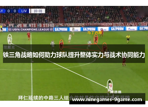 铁三角战略如何助力球队提升整体实力与战术协同能力 铁三角战略如何助力球队提升整体实力与战术协同能力