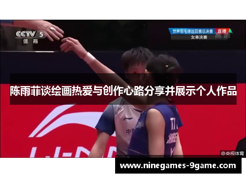 陈雨菲谈绘画热爱与创作心路分享并展示个人作品