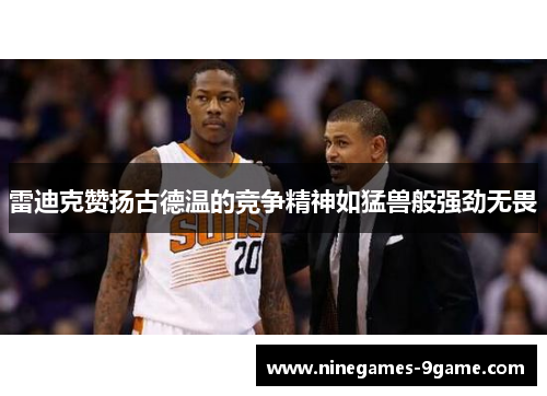 雷迪克赞扬古德温的竞争精神如猛兽般强劲无畏 雷迪克赞扬古德温的竞争精神如猛兽般强劲无畏