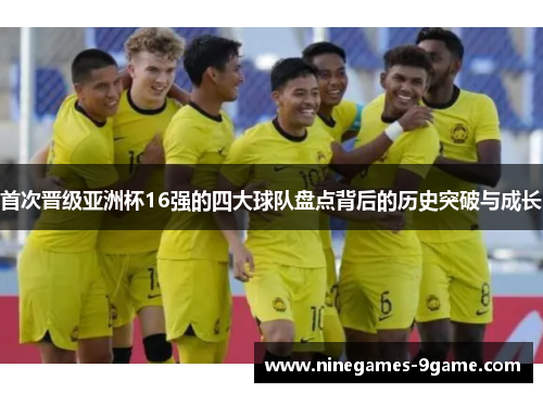 首次晋级亚洲杯16强的四大球队盘点背后的历史突破与成长