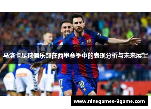 马洛卡足球俱乐部在西甲赛季中的表现分析与未来展望 马洛卡足球俱乐部在西甲赛季中的表现分析与未来展望