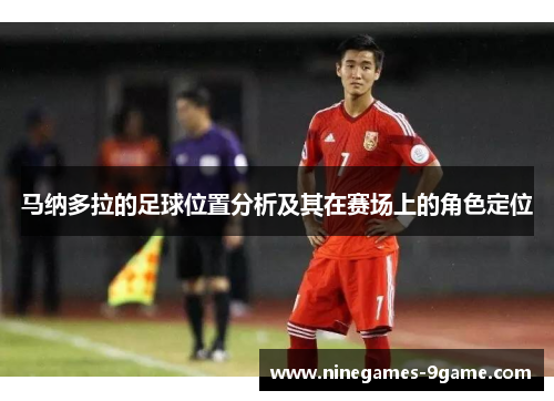马纳多拉的足球位置分析及其在赛场上的角色定位 马纳多拉的足球位置分析及其在赛场上的角色定位