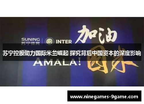 苏宁控股助力国际米兰崛起 探究背后中国资本的深度影响 苏宁控股助力国际米兰崛起 探究背后中国资本的深度影响