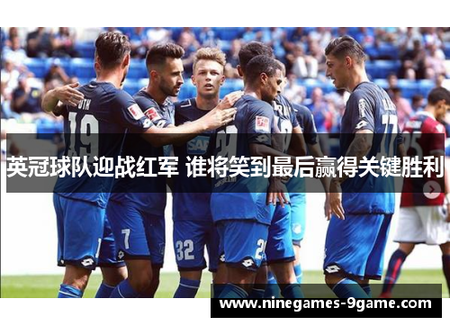 英冠球队迎战红军 谁将笑到最后赢得关键胜利 英冠球队迎战红军 谁将笑到最后赢得关键胜利