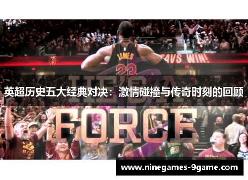 英超历史五大经典对决:激情碰撞与传奇时刻的回顾 英超历史五大经典对决:激情碰撞与传奇时刻的回顾
