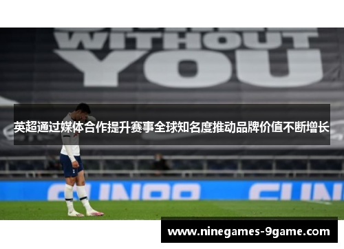 英超通过媒体合作提升赛事全球知名度推动品牌价值不断增长