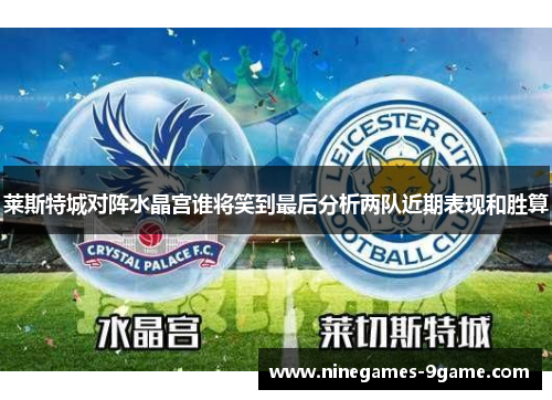 莱斯特城对阵水晶宫谁将笑到最后分析两队近期表现和胜算