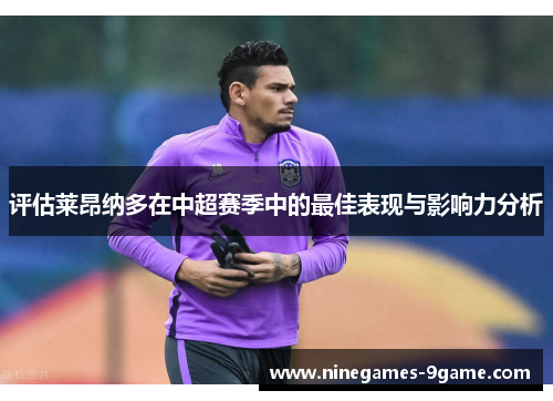评估莱昂纳多在中超赛季中的最佳表现与影响力分析 评估莱昂纳多在中超赛季中的最佳表现与影响力分析