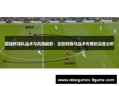 超级杯球队战术与风格解析:攻防转换与战术布置的深度分析 超级杯球队战术与风格解析:攻防转换与战术布置的深度分析