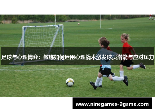 足球与心理博弈：教练如何运用心理战术激发球员潜能与应对压力