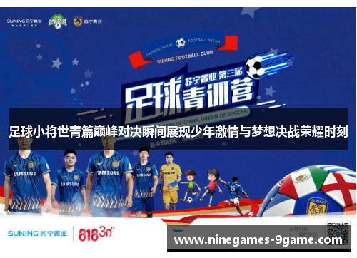 足球小将世青篇巅峰对决瞬间展现少年激情与梦想决战荣耀时刻