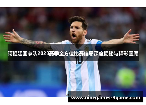 阿根廷国家队2023赛季全方位比赛信息深度揭秘与精彩回顾 阿根廷国家队2023赛季全方位比赛信息深度揭秘与精彩回顾