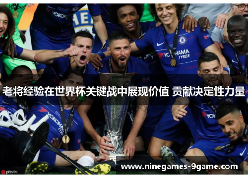 老将经验在世界杯关键战中展现价值 贡献决定性力量 老将经验在世界杯关键战中展现价值 贡献决定性力量