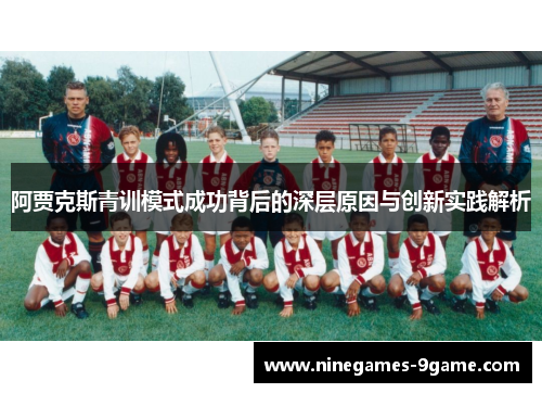 阿贾克斯青训模式成功背后的深层原因与创新实践解析 阿贾克斯青训模式成功背后的深层原因与创新实践解析