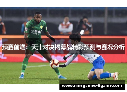 预赛前瞻:天津对决揭幕战精彩预测与赛况分析 预赛前瞻:天津对决揭幕战精彩预测与赛况分析
