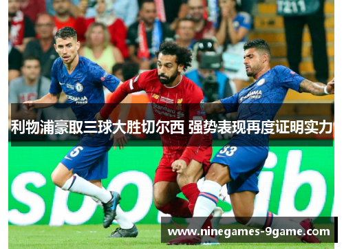 利物浦豪取三球大胜切尔西 强势表现再度证明实力 利物浦豪取三球大胜切尔西 强势表现再度证明实力