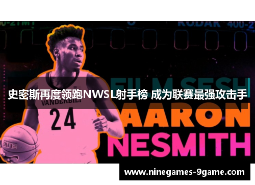 史密斯再度领跑NWSL射手榜 成为联赛最强攻击手 史密斯再度领跑NWSL射手榜 成为联赛最强攻击手