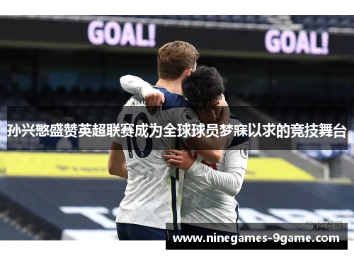 孙兴慜盛赞英超联赛成为全球球员梦寐以求的竞技舞台 孙兴慜盛赞英超联赛成为全球球员梦寐以求的竞技舞台