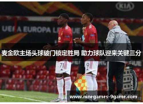 麦金欧主场头球破门锁定胜局 助力球队迎来关键三分