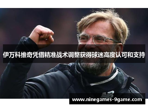 伊万科维奇凭借精准战术调整获得球迷高度认可和支持 伊万科维奇凭借精准战术调整获得球迷高度认可和支持