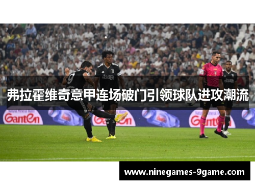 弗拉霍维奇意甲连场破门引领球队进攻潮流 弗拉霍维奇意甲连场破门引领球队进攻潮流