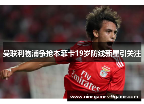 曼联利物浦争抢本菲卡19岁防线新星引关注 曼联利物浦争抢本菲卡19岁防线新星引关注